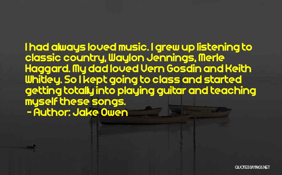 Jake Owen Quotes: I Had Always Loved Music. I Grew Up Listening To Classic Country, Waylon Jennings, Merle Haggard. My Dad Loved Vern