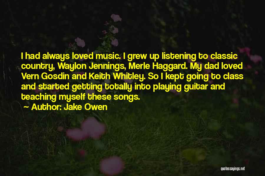 Jake Owen Quotes: I Had Always Loved Music. I Grew Up Listening To Classic Country, Waylon Jennings, Merle Haggard. My Dad Loved Vern