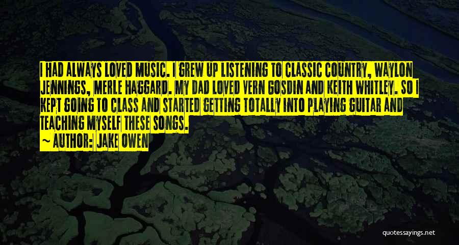 Jake Owen Quotes: I Had Always Loved Music. I Grew Up Listening To Classic Country, Waylon Jennings, Merle Haggard. My Dad Loved Vern