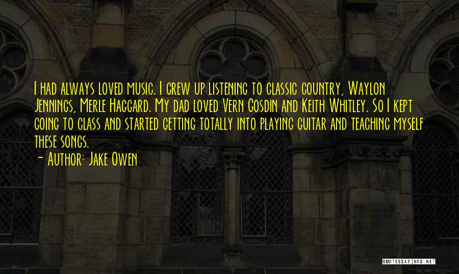 Jake Owen Quotes: I Had Always Loved Music. I Grew Up Listening To Classic Country, Waylon Jennings, Merle Haggard. My Dad Loved Vern