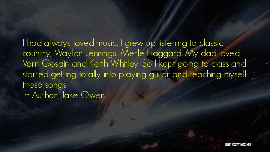 Jake Owen Quotes: I Had Always Loved Music. I Grew Up Listening To Classic Country, Waylon Jennings, Merle Haggard. My Dad Loved Vern