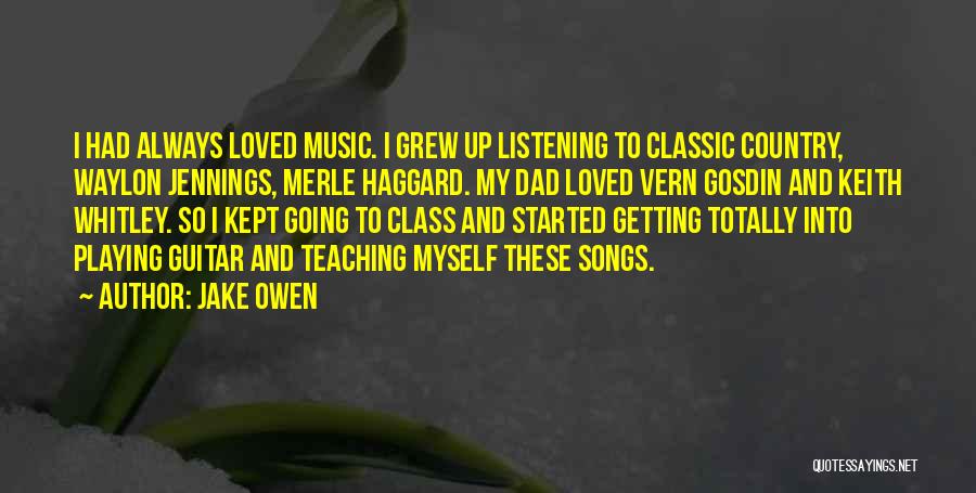 Jake Owen Quotes: I Had Always Loved Music. I Grew Up Listening To Classic Country, Waylon Jennings, Merle Haggard. My Dad Loved Vern