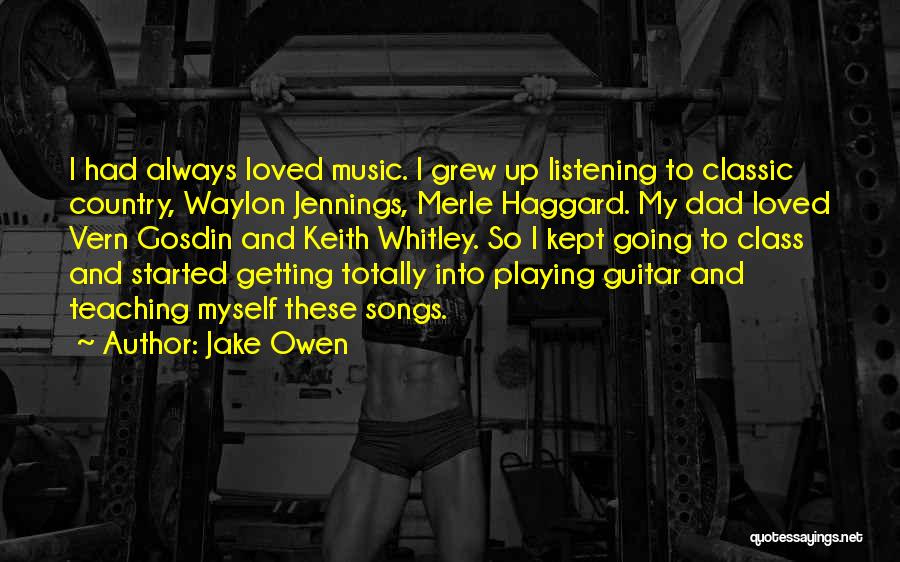 Jake Owen Quotes: I Had Always Loved Music. I Grew Up Listening To Classic Country, Waylon Jennings, Merle Haggard. My Dad Loved Vern