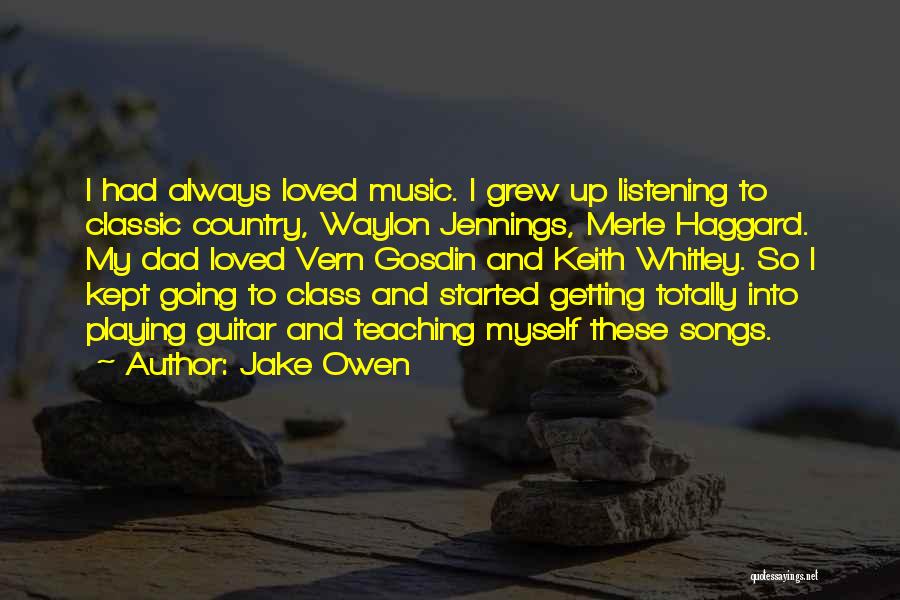 Jake Owen Quotes: I Had Always Loved Music. I Grew Up Listening To Classic Country, Waylon Jennings, Merle Haggard. My Dad Loved Vern