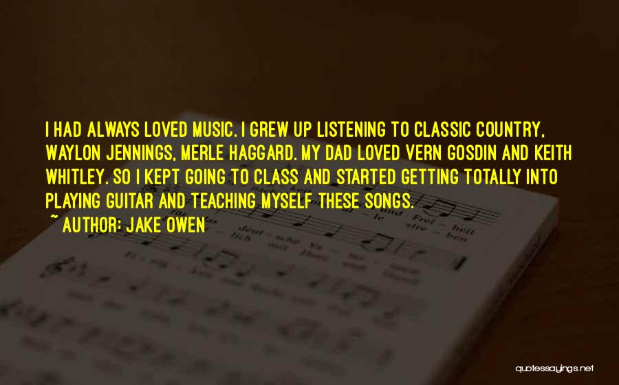 Jake Owen Quotes: I Had Always Loved Music. I Grew Up Listening To Classic Country, Waylon Jennings, Merle Haggard. My Dad Loved Vern