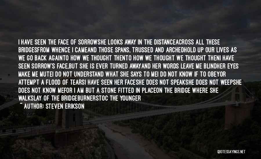Steven Erikson Quotes: I Have Seen The Face Of Sorrowshe Looks Away In The Distanceacross All These Bridgesfrom Whence I Cameand Those Spans,