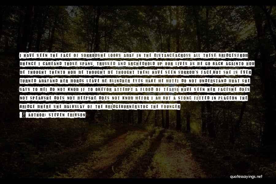 Steven Erikson Quotes: I Have Seen The Face Of Sorrowshe Looks Away In The Distanceacross All These Bridgesfrom Whence I Cameand Those Spans,