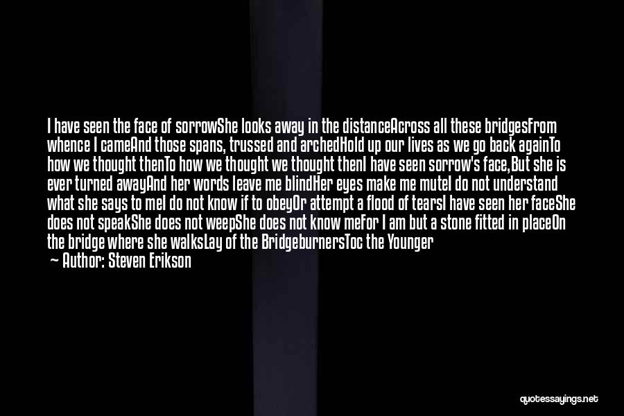 Steven Erikson Quotes: I Have Seen The Face Of Sorrowshe Looks Away In The Distanceacross All These Bridgesfrom Whence I Cameand Those Spans,