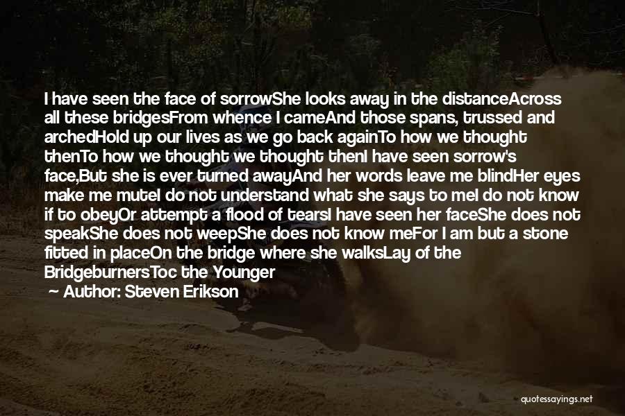 Steven Erikson Quotes: I Have Seen The Face Of Sorrowshe Looks Away In The Distanceacross All These Bridgesfrom Whence I Cameand Those Spans,