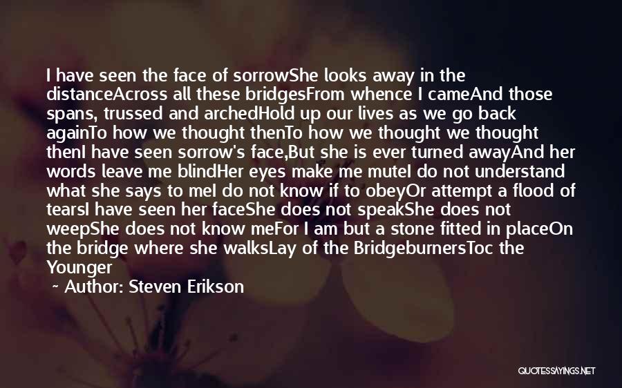 Steven Erikson Quotes: I Have Seen The Face Of Sorrowshe Looks Away In The Distanceacross All These Bridgesfrom Whence I Cameand Those Spans,
