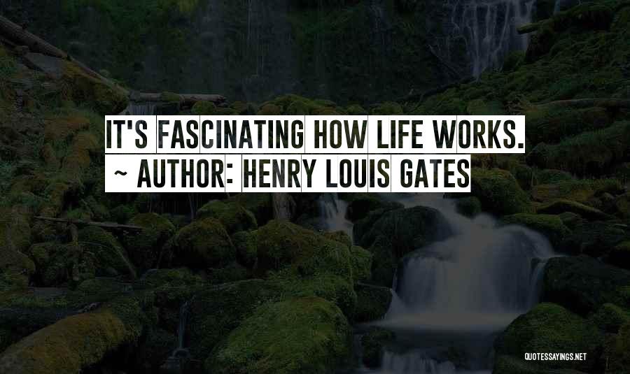 Henry Louis Gates Quotes: It's Fascinating How Life Works.