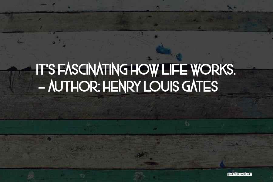 Henry Louis Gates Quotes: It's Fascinating How Life Works.