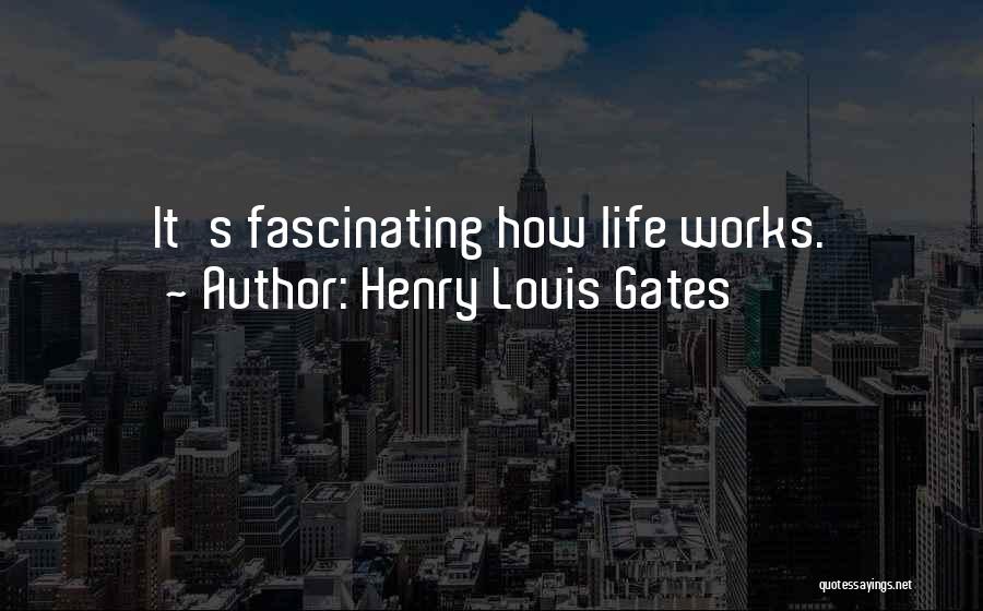 Henry Louis Gates Quotes: It's Fascinating How Life Works.