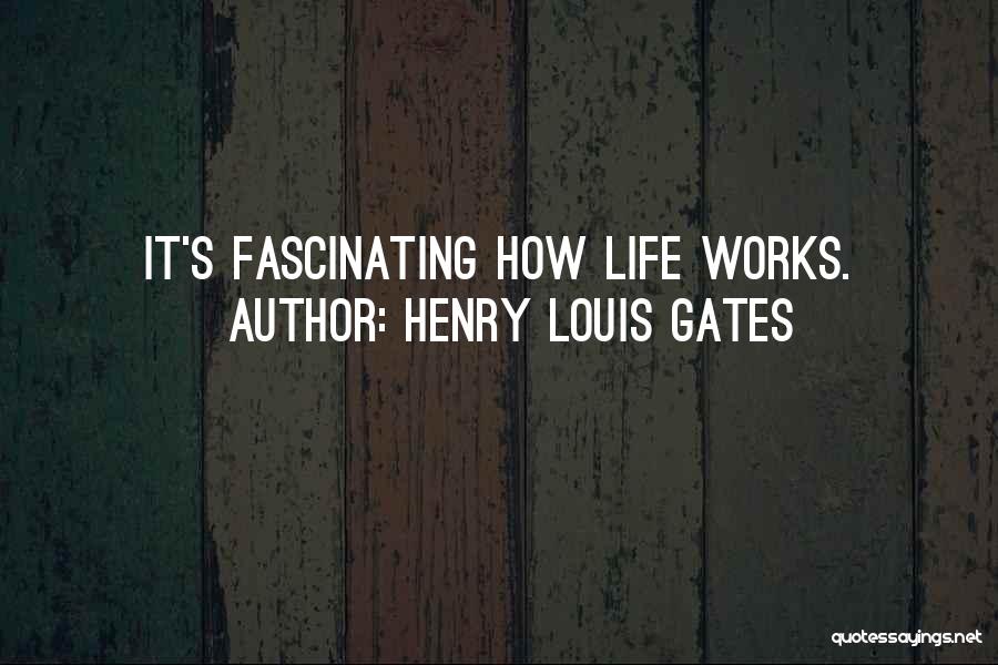 Henry Louis Gates Quotes: It's Fascinating How Life Works.
