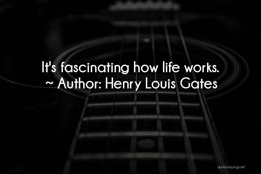 Henry Louis Gates Quotes: It's Fascinating How Life Works.