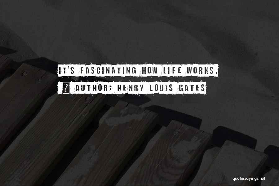 Henry Louis Gates Quotes: It's Fascinating How Life Works.