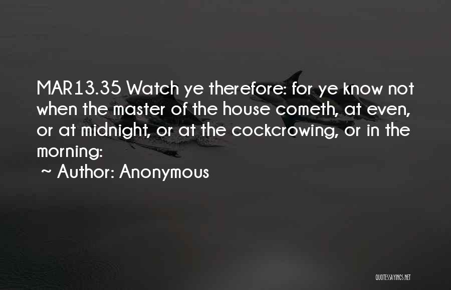 Anonymous Quotes: Mar13.35 Watch Ye Therefore: For Ye Know Not When The Master Of The House Cometh, At Even, Or At Midnight,