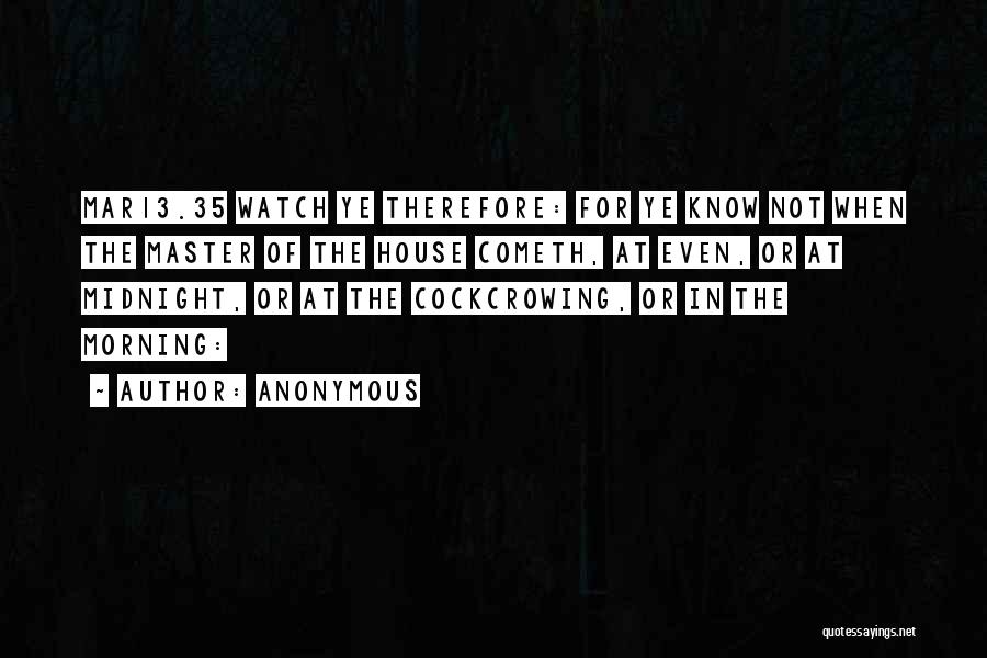 Anonymous Quotes: Mar13.35 Watch Ye Therefore: For Ye Know Not When The Master Of The House Cometh, At Even, Or At Midnight,