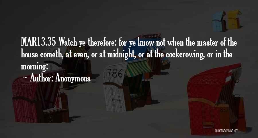 Anonymous Quotes: Mar13.35 Watch Ye Therefore: For Ye Know Not When The Master Of The House Cometh, At Even, Or At Midnight,