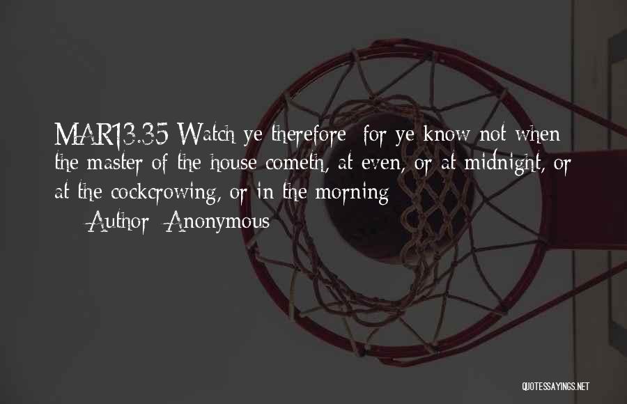 Anonymous Quotes: Mar13.35 Watch Ye Therefore: For Ye Know Not When The Master Of The House Cometh, At Even, Or At Midnight,