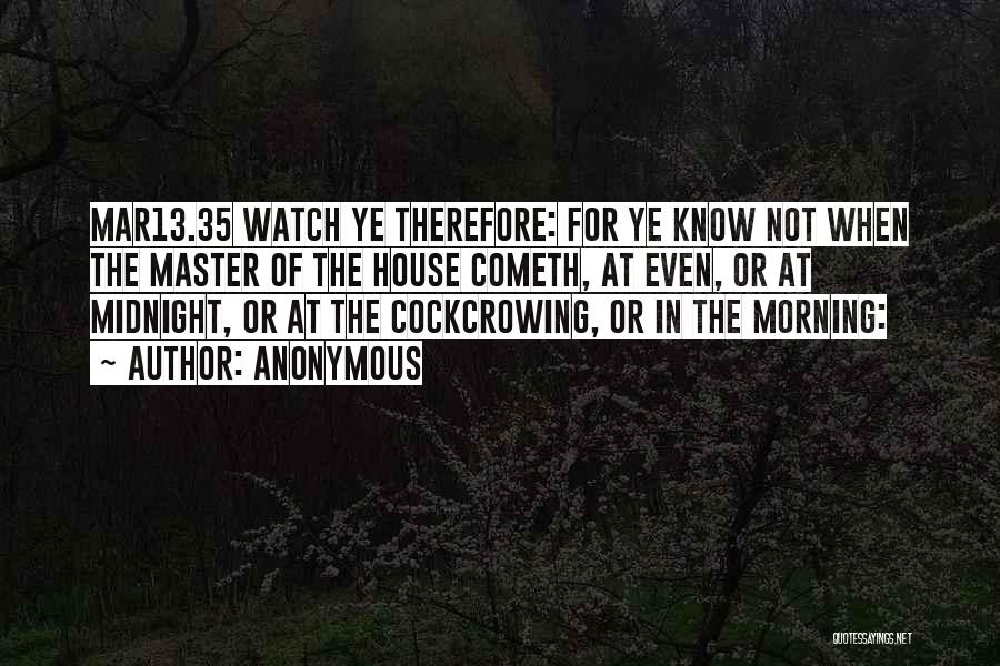 Anonymous Quotes: Mar13.35 Watch Ye Therefore: For Ye Know Not When The Master Of The House Cometh, At Even, Or At Midnight,