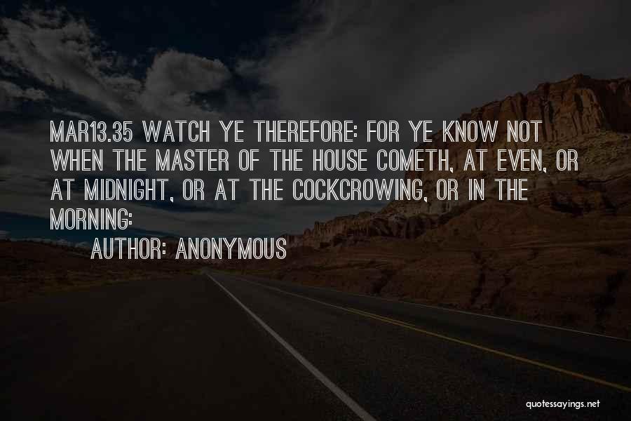 Anonymous Quotes: Mar13.35 Watch Ye Therefore: For Ye Know Not When The Master Of The House Cometh, At Even, Or At Midnight,