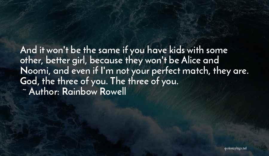 Rainbow Rowell Quotes: And It Won't Be The Same If You Have Kids With Some Other, Better Girl, Because They Won't Be Alice