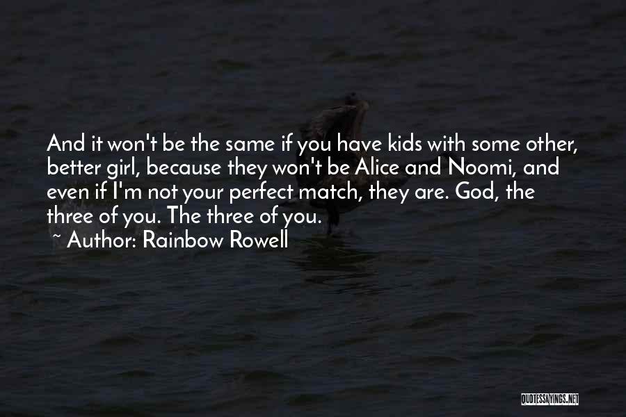 Rainbow Rowell Quotes: And It Won't Be The Same If You Have Kids With Some Other, Better Girl, Because They Won't Be Alice