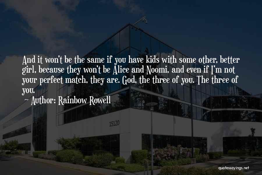 Rainbow Rowell Quotes: And It Won't Be The Same If You Have Kids With Some Other, Better Girl, Because They Won't Be Alice