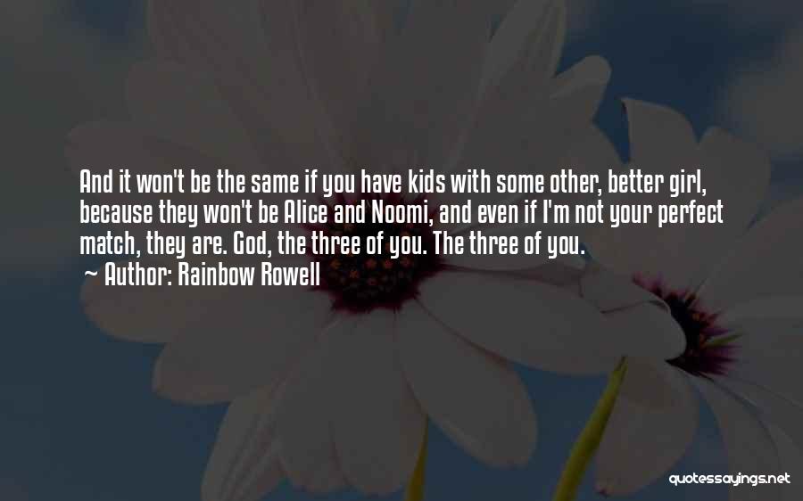 Rainbow Rowell Quotes: And It Won't Be The Same If You Have Kids With Some Other, Better Girl, Because They Won't Be Alice