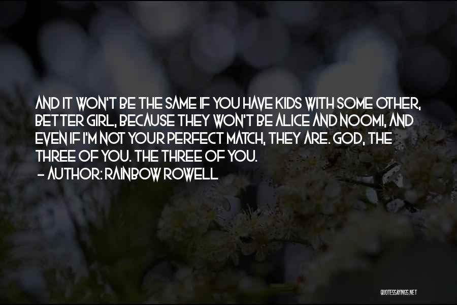 Rainbow Rowell Quotes: And It Won't Be The Same If You Have Kids With Some Other, Better Girl, Because They Won't Be Alice