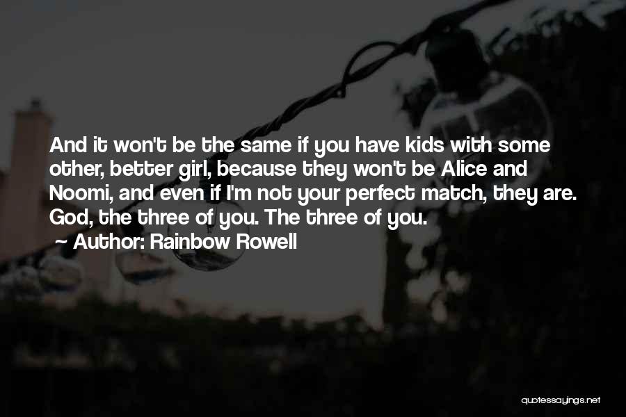 Rainbow Rowell Quotes: And It Won't Be The Same If You Have Kids With Some Other, Better Girl, Because They Won't Be Alice