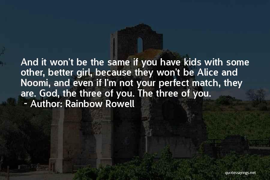 Rainbow Rowell Quotes: And It Won't Be The Same If You Have Kids With Some Other, Better Girl, Because They Won't Be Alice