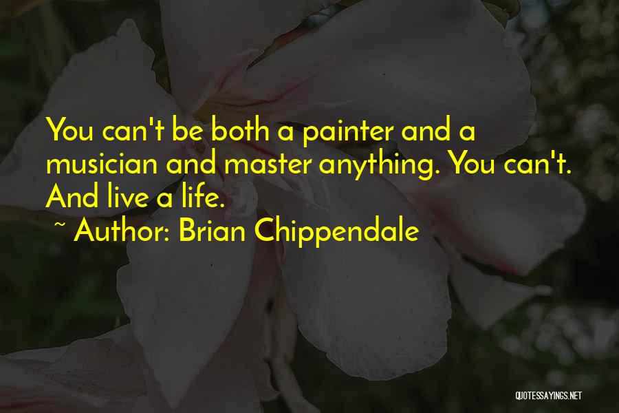 Brian Chippendale Quotes: You Can't Be Both A Painter And A Musician And Master Anything. You Can't. And Live A Life.