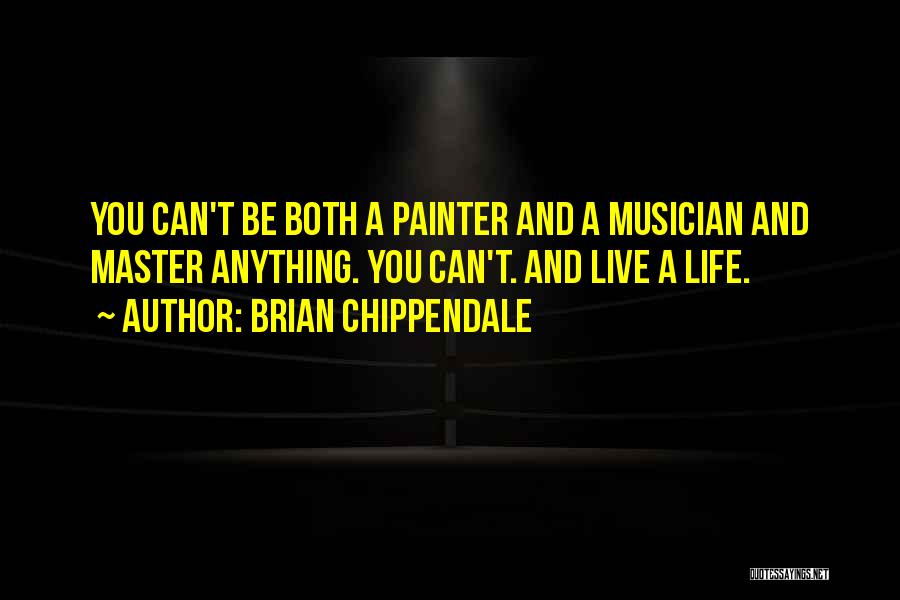 Brian Chippendale Quotes: You Can't Be Both A Painter And A Musician And Master Anything. You Can't. And Live A Life.