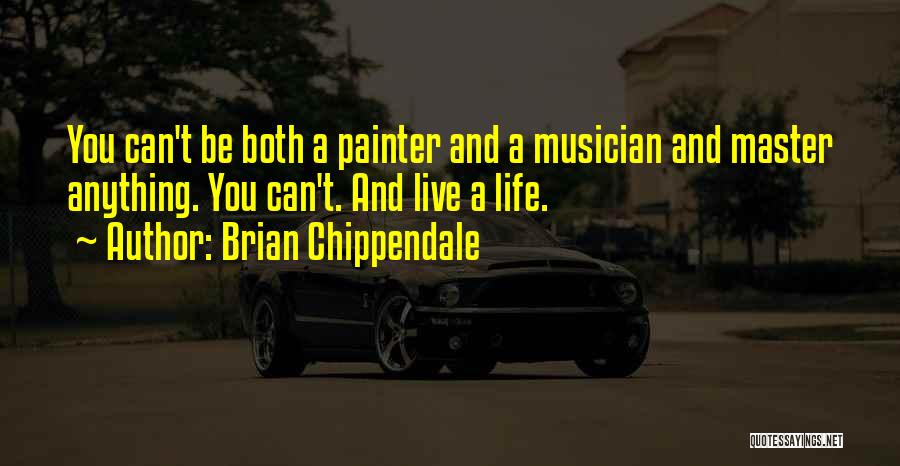 Brian Chippendale Quotes: You Can't Be Both A Painter And A Musician And Master Anything. You Can't. And Live A Life.