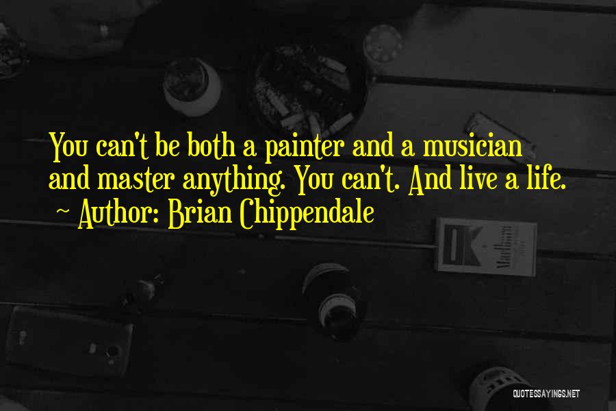 Brian Chippendale Quotes: You Can't Be Both A Painter And A Musician And Master Anything. You Can't. And Live A Life.