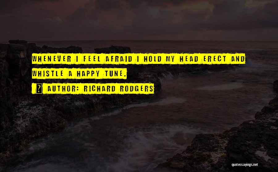 Richard Rodgers Quotes: Whenever I Feel Afraid I Hold My Head Erect And Whistle A Happy Tune.