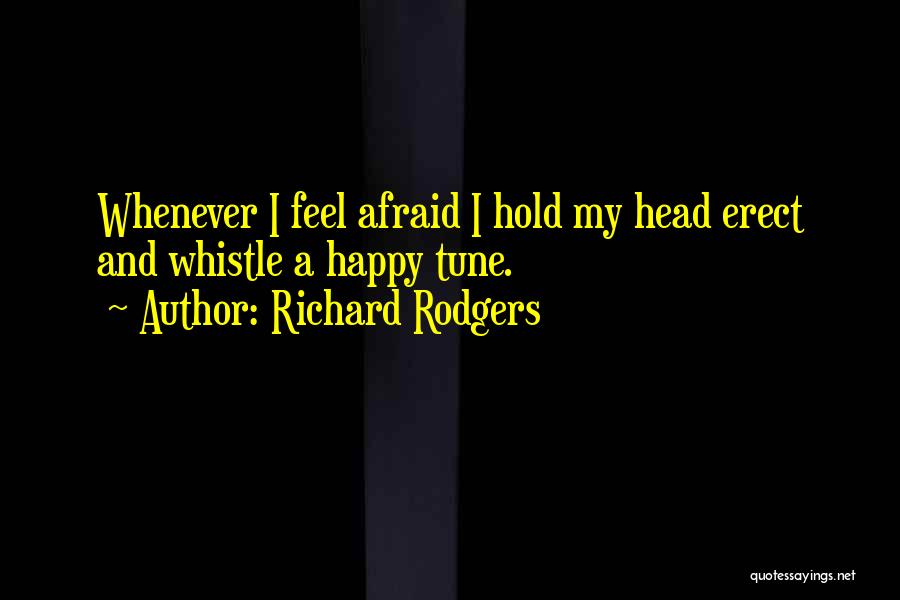 Richard Rodgers Quotes: Whenever I Feel Afraid I Hold My Head Erect And Whistle A Happy Tune.