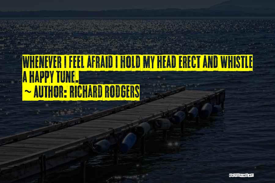 Richard Rodgers Quotes: Whenever I Feel Afraid I Hold My Head Erect And Whistle A Happy Tune.