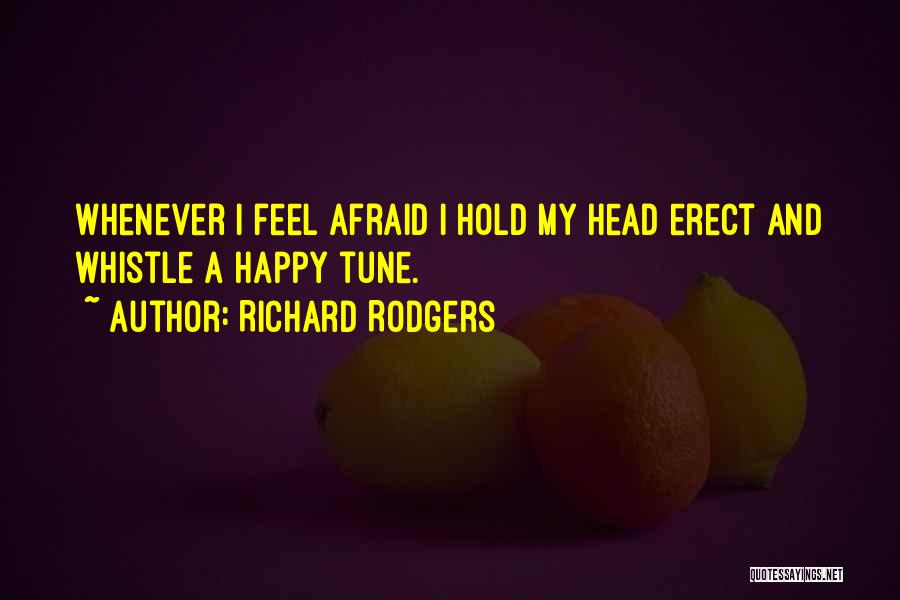 Richard Rodgers Quotes: Whenever I Feel Afraid I Hold My Head Erect And Whistle A Happy Tune.