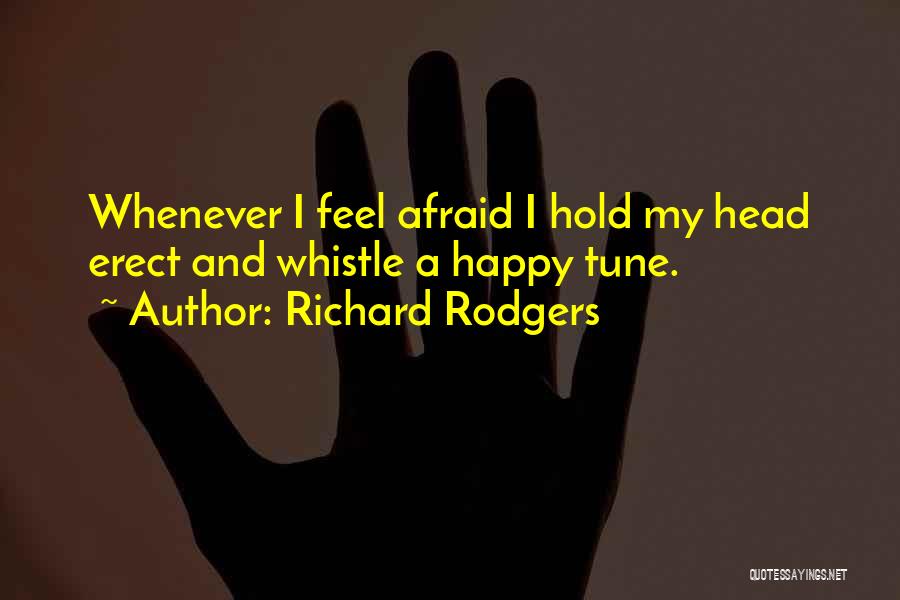 Richard Rodgers Quotes: Whenever I Feel Afraid I Hold My Head Erect And Whistle A Happy Tune.