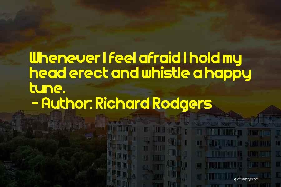 Richard Rodgers Quotes: Whenever I Feel Afraid I Hold My Head Erect And Whistle A Happy Tune.