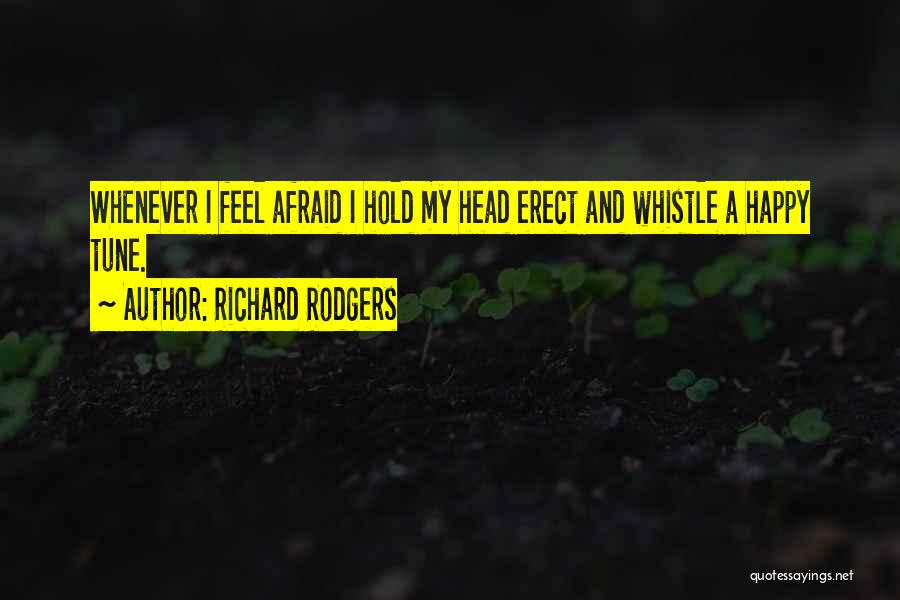 Richard Rodgers Quotes: Whenever I Feel Afraid I Hold My Head Erect And Whistle A Happy Tune.