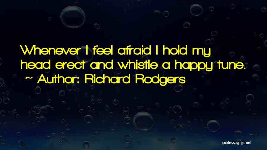 Richard Rodgers Quotes: Whenever I Feel Afraid I Hold My Head Erect And Whistle A Happy Tune.