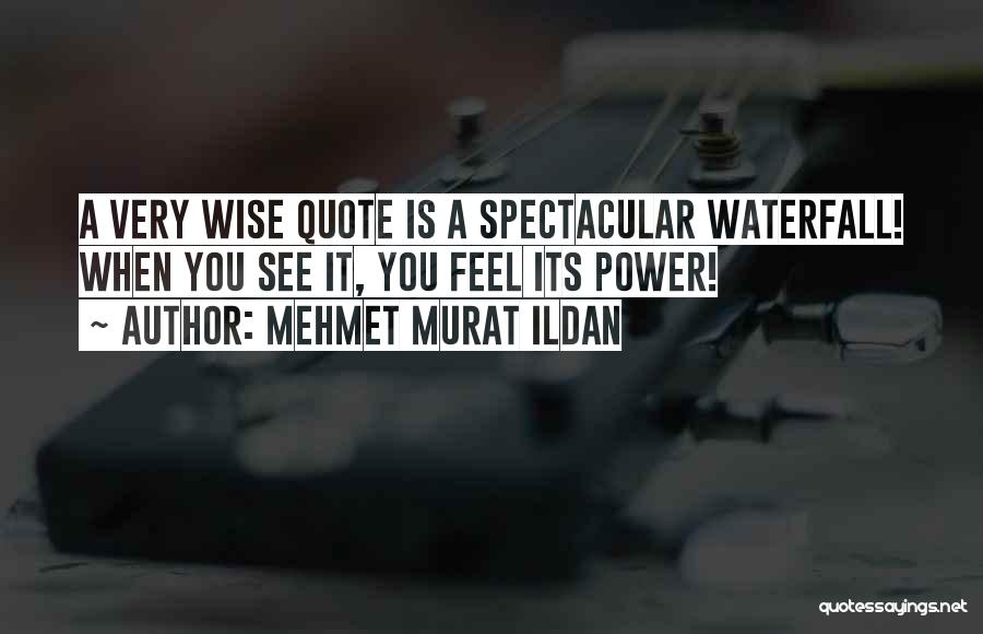 Mehmet Murat Ildan Quotes: A Very Wise Quote Is A Spectacular Waterfall! When You See It, You Feel Its Power!