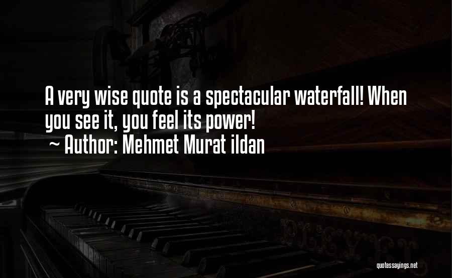 Mehmet Murat Ildan Quotes: A Very Wise Quote Is A Spectacular Waterfall! When You See It, You Feel Its Power!