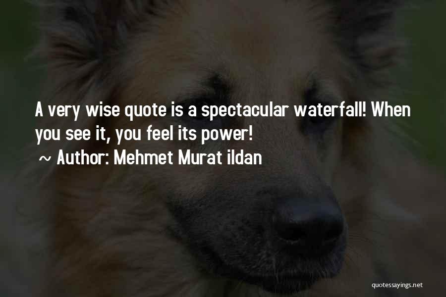 Mehmet Murat Ildan Quotes: A Very Wise Quote Is A Spectacular Waterfall! When You See It, You Feel Its Power!