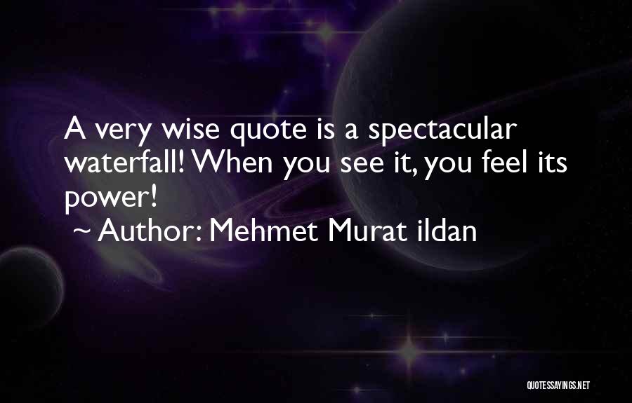 Mehmet Murat Ildan Quotes: A Very Wise Quote Is A Spectacular Waterfall! When You See It, You Feel Its Power!