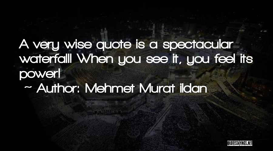 Mehmet Murat Ildan Quotes: A Very Wise Quote Is A Spectacular Waterfall! When You See It, You Feel Its Power!